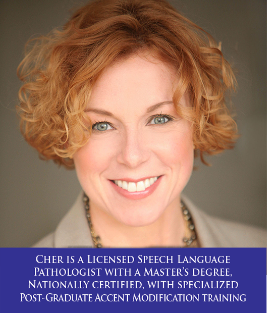 Cher Gunderson is a Licensed Speech Language Pathologist with a Master's degree, Nationally certified, with specialized Post-Graduate Accent Modification training.